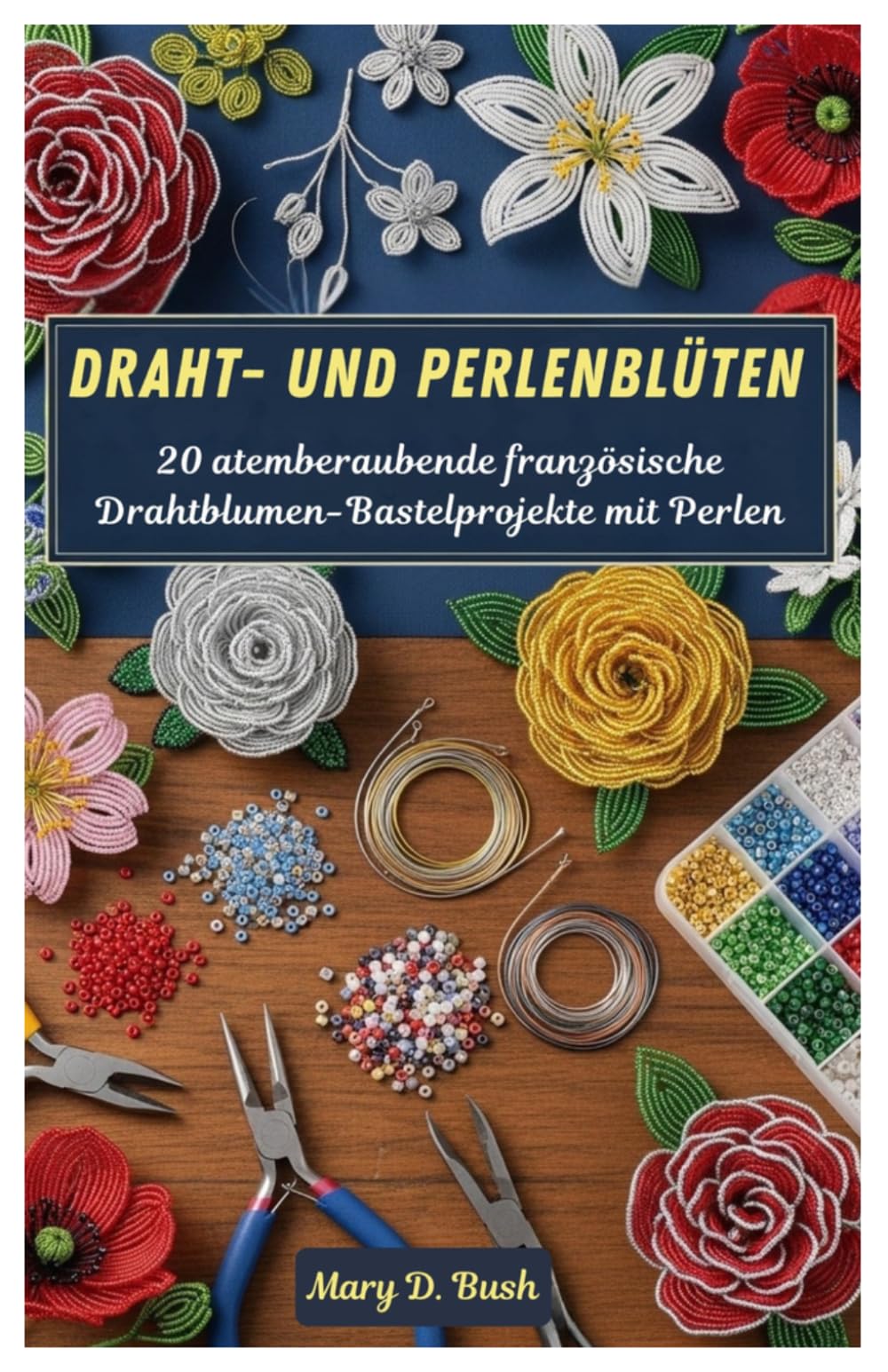 Draht- und Perlenblüten: 20 atemberaubende französische Drahtblumen-Bastelprojekte mit Perlen