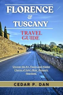 FLORENCE & TUSCANY TRAVEL GUIDE: Uncover the Art, Flavors, and Hidden Charms of Italy’s Most Romantic Heartland