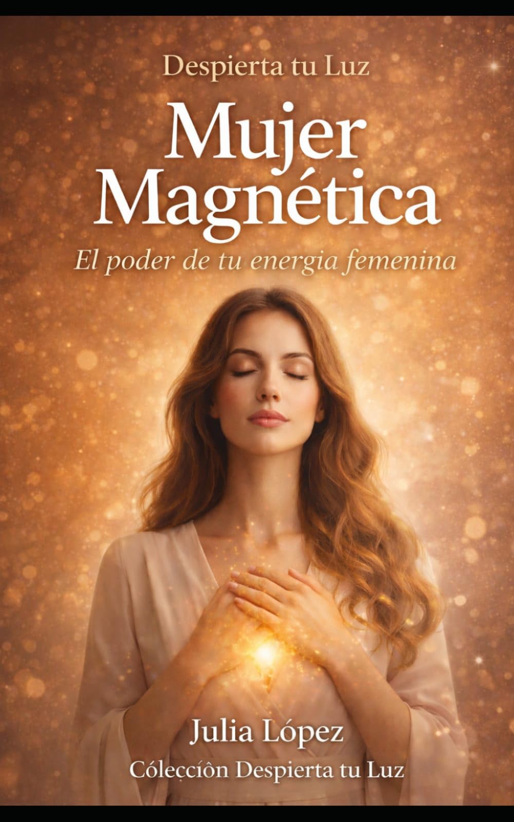 Mujer Magnética: El poder de tu energía femenina: sana tu linaje, eleva tu vibración y manifiesta la vida que mereces (Despierta tu Luz)