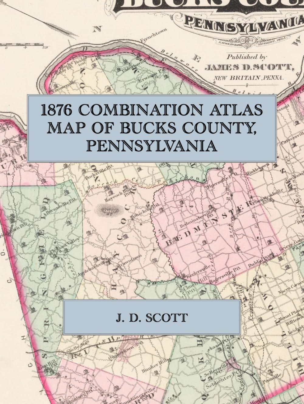 1876 Combination Atlas Map of Bucks County, Pennsylvania: A Facsimile of the J. D. Scott Atlas, with Township Maps, Village Plans, Lithographic Views and a Business Directory