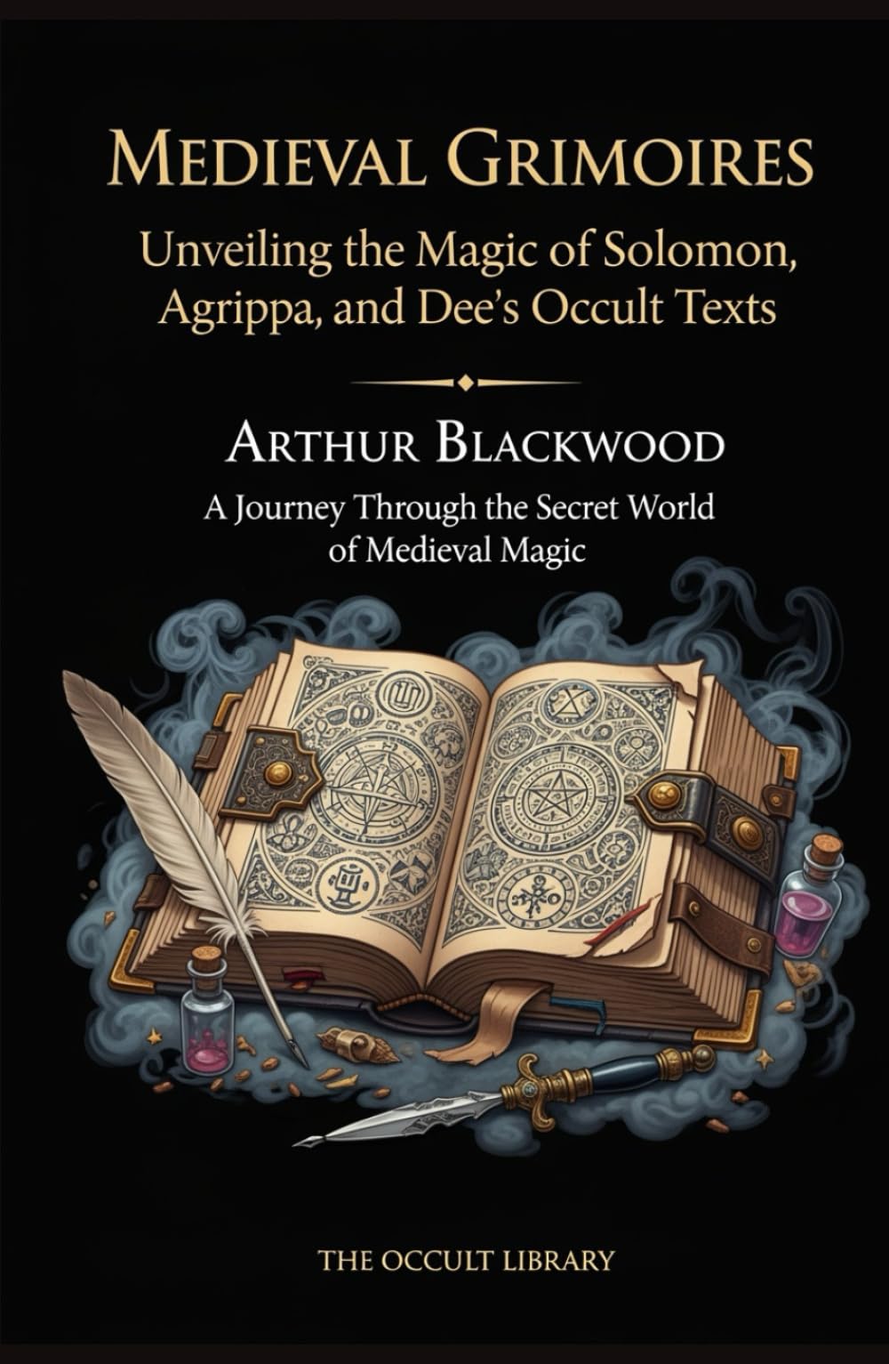 Medieval Grimoires: Unveiling the Magic of Solomon, Agrippa, and Dee's Occult Texts: A Journey Through the Secret World of Medieval Magic (The Legacy of the Magi)