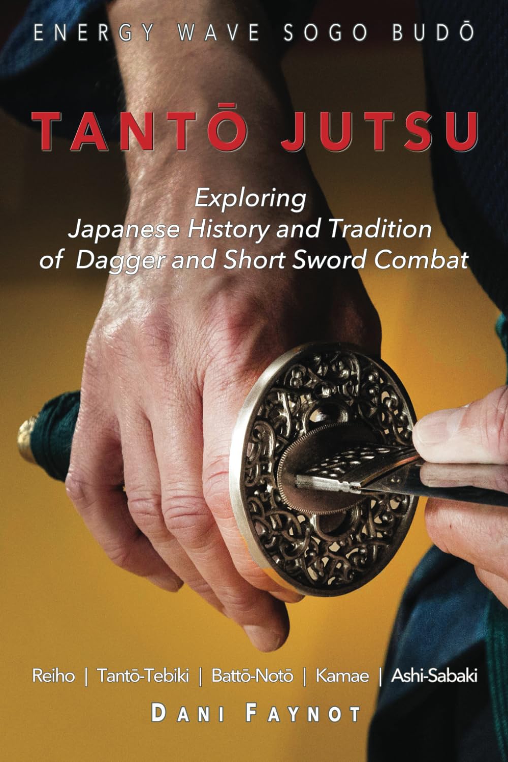 TANTŌ JUTSU : Exploring Japanese History and Tradition of Dagger and Short Sword Combat: Reiho, Tantō-Tebiki, Battō-Notõ, Te-no-Uchi, Kamae, Ashi-Sabaki: 1 (WARRIORS OF JAPAN)
