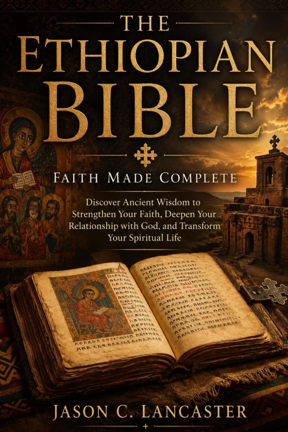 The Ethiopian Bible: Faith Made Complete: Discover Ancient Wisdom to Strengthen Your Faith, Deepen Your Relationship with God, and Transform Your Spiritual Life