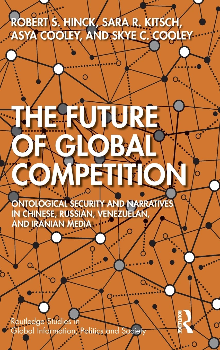 The Future of Global Competition: Ontological Security and Narratives in Chinese, Iranian, Russian, and Venezuelan Media (Routledge Studies in Global Information, Politics and Society)