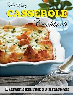 The Easy Casserole Cookbook: 150 Mouthwatering Recipes Inspired by Ovens Around the World
