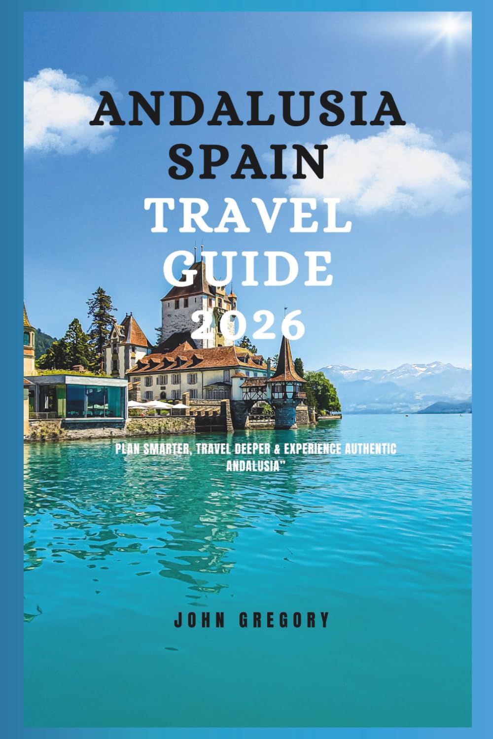 Guida di Viaggio ANDALUSIA SPAGNA 2026: Pianifica Intelligentemente, Viaggia con Passione & Sperimenta l'Andalusia Autentica