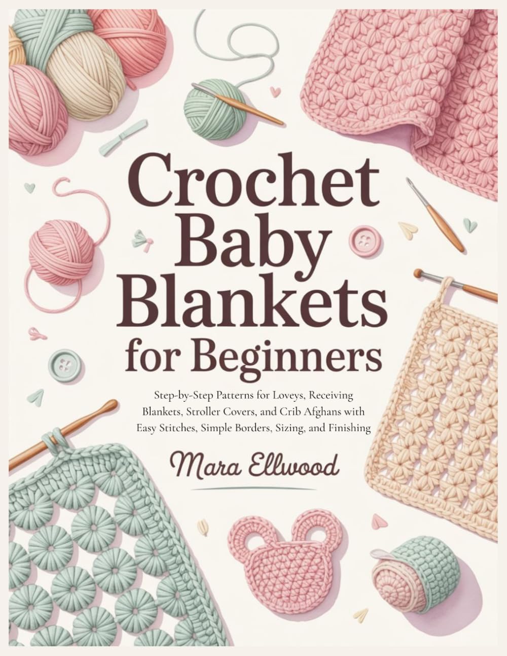 Crochet Baby Blankets for Beginners: Step-by-Step Patterns for Loveys, Receiving Blankets, Stroller Covers, and Crib Afghans with Easy Stitches, Simple Borders, Sizing, and Finishing