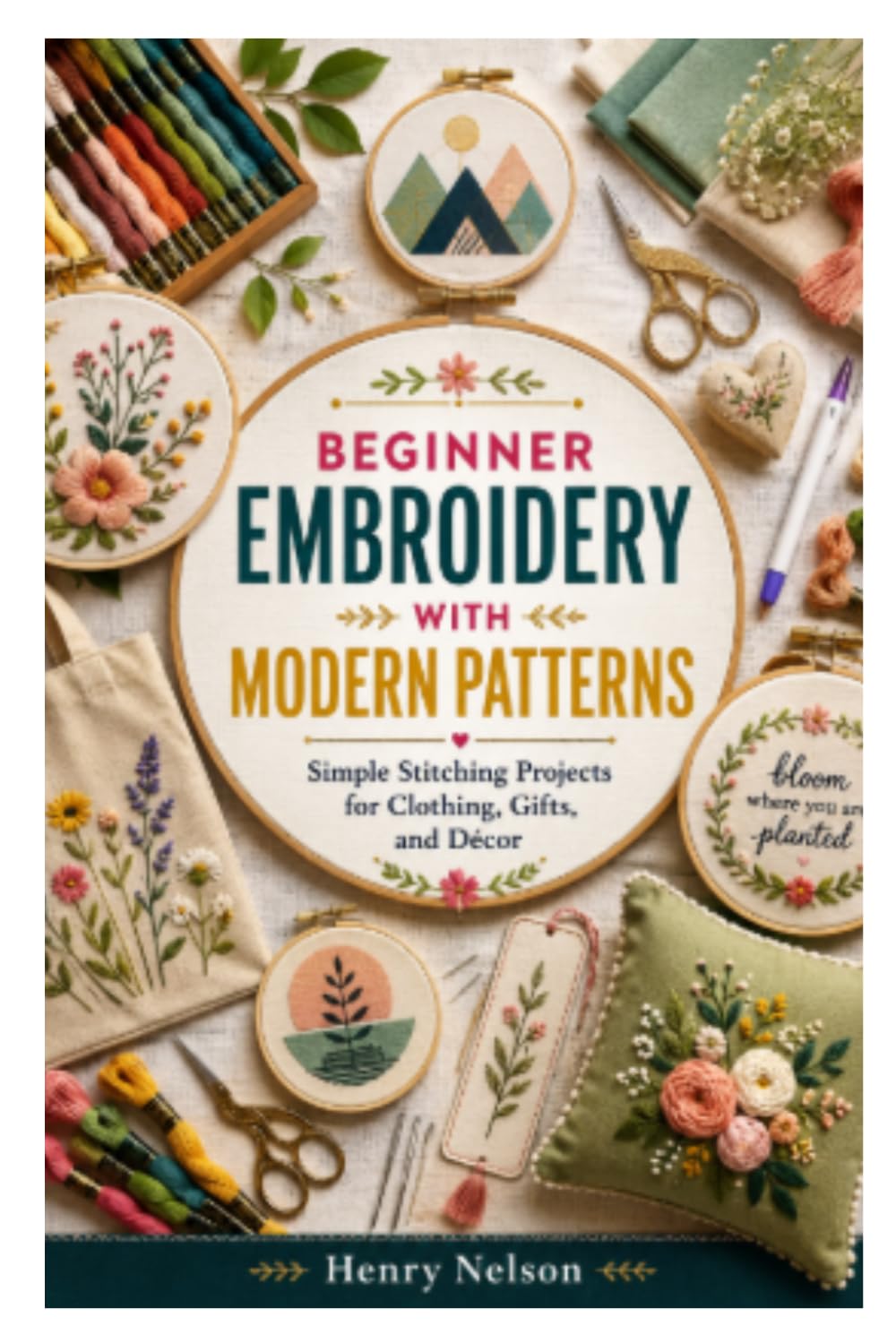 BEGINNER EMBROIDERY WITH MODERN PATTERNS: Simple Stitching Projects for Clothing, Gifts, and Décor