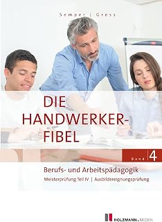 Die Handwerker-Fibel, Band 4: Zur Vorbereitung auf die Meisterprüfung Teil IV | Ausbildereignungsprüfung