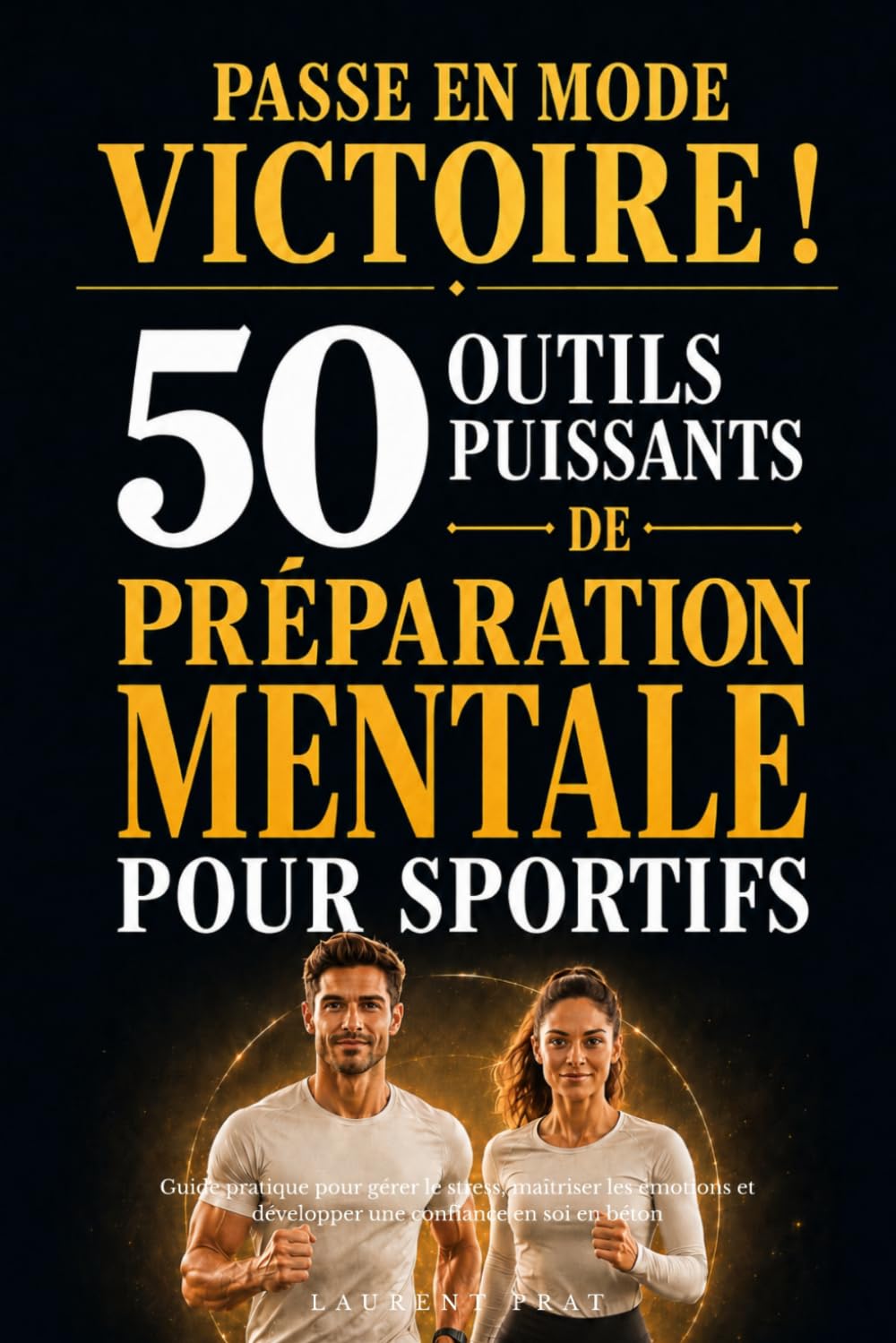 Passe en mode victoire ! 50 outils puissants de préparation mentale pour sportifs: Guide pratique pour gérer le stress, maîtriser les émotions et développer une confiance en soi en béton