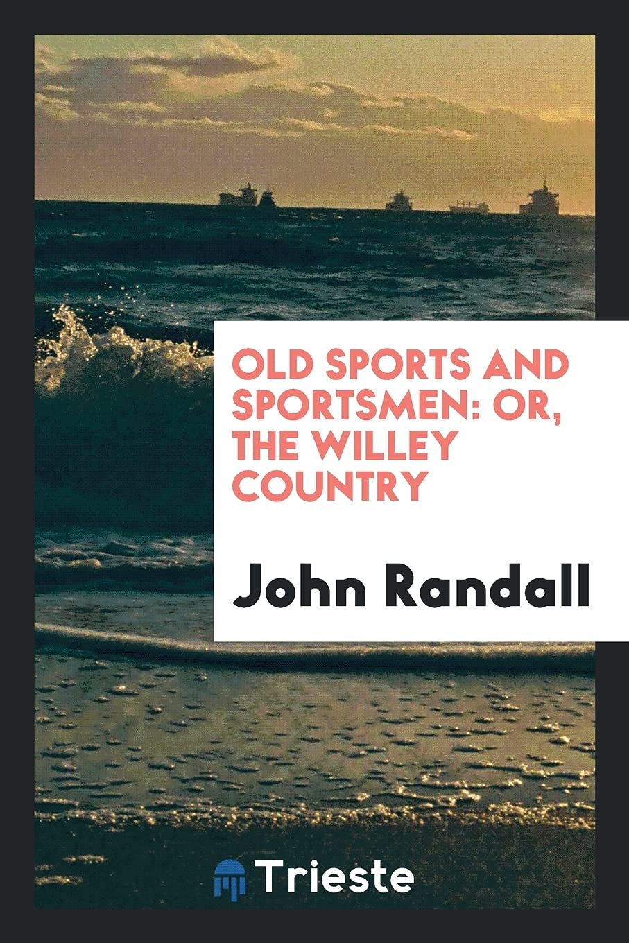 John RandallOld Sports and Sportsmen: Or, the Willey Country