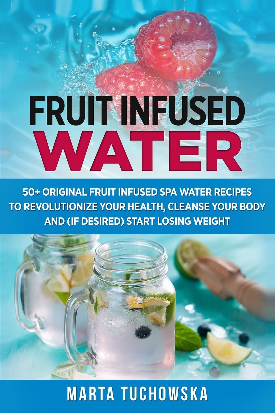 Fruit Infused Water: 50+ Original Fruit and Herb Infused SPA Water Recipes for Holistic Wellness: 1 (Healthy Recipes & Self-Care Inspiration)