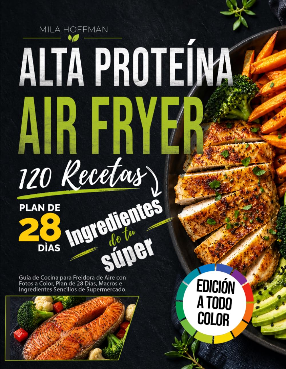 Airfryer Alta Proteína 120 Recetas: Guía de Cocina para Freidora de Aire con Fotos a Color, Plan de 28 Días, Macros e Ingredientes Sencillos de Supermercado