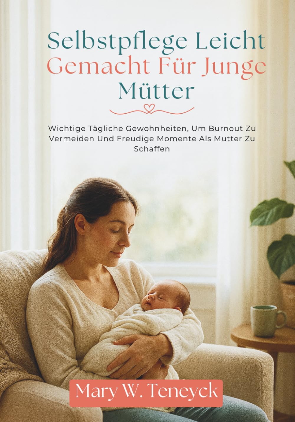 Selbstpflege Leicht Gemacht Für Junge Mütter: Wichtige Tägliche Gewohnheiten, Um Burnout Zu Vermeiden Und Freudige Momente Als Mutter Zu Schaffen