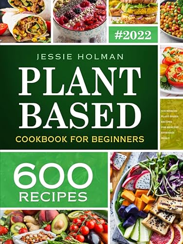 Plant Based Cookbook For Beginners: 600 Healthy Plant-Based Recipes For Everyday (Vegan Cookbook)