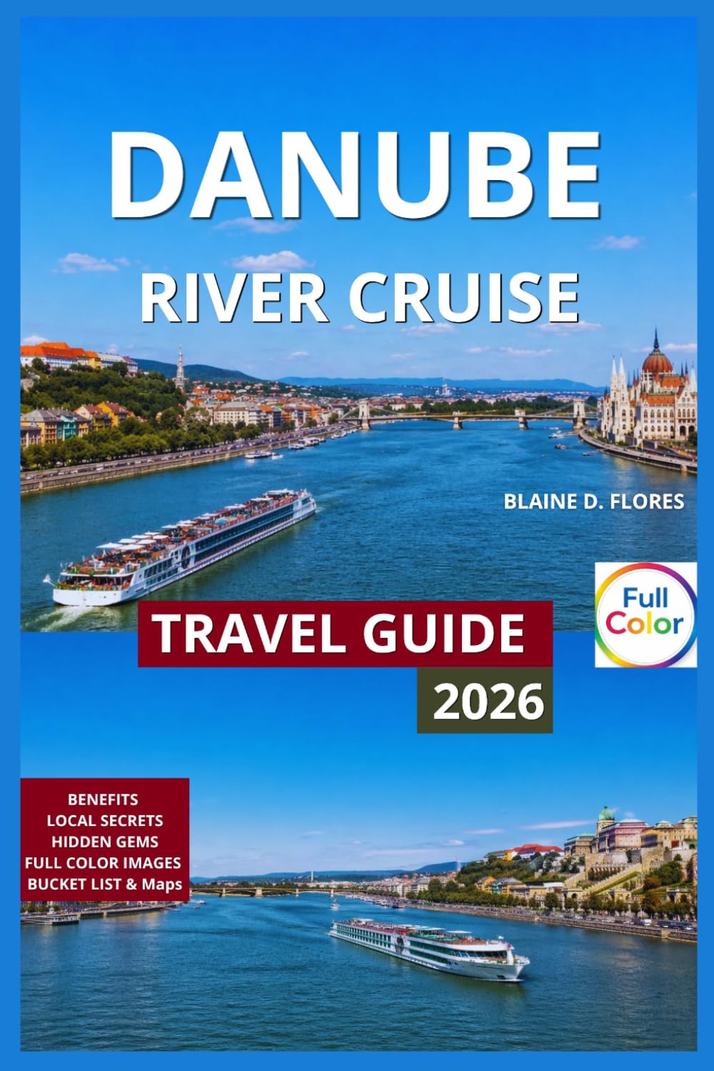 Danube River Cruise Travel Guide Full-Color: Geography, Flow & Countries Along, Historic Castles, Riverbank Villages, Wachau Valley–Vineyards, Life ... Best Time To Go by Season, Shore Excursions.
