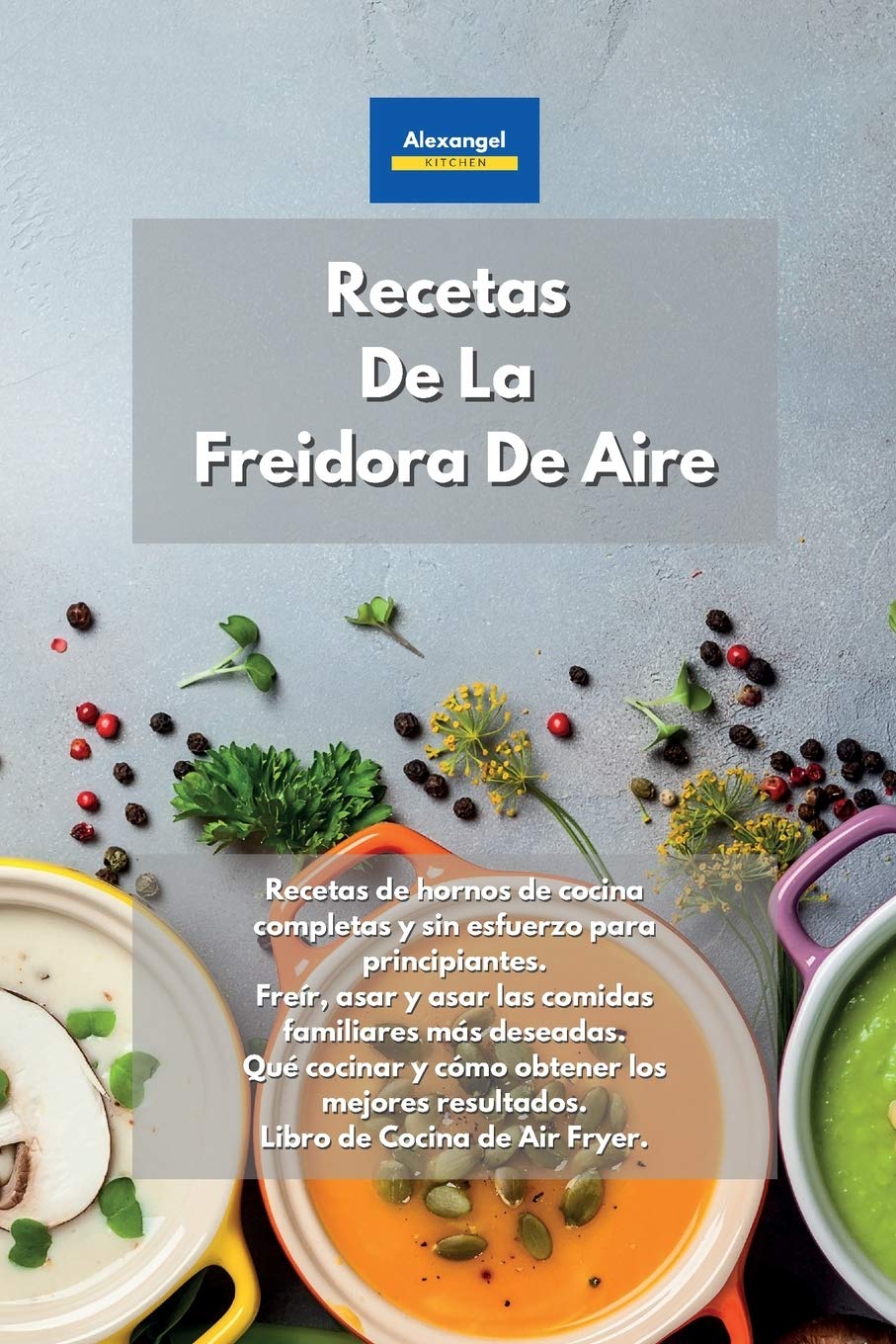 Recetas De La Freidora De Aire: Recetas de hornos de cocina completas y sin esfuerzo para principiantes. Freír, asar y asar las comidas familiares más ... Libro de Cocina de Air Fryer. Air Fryer Coo