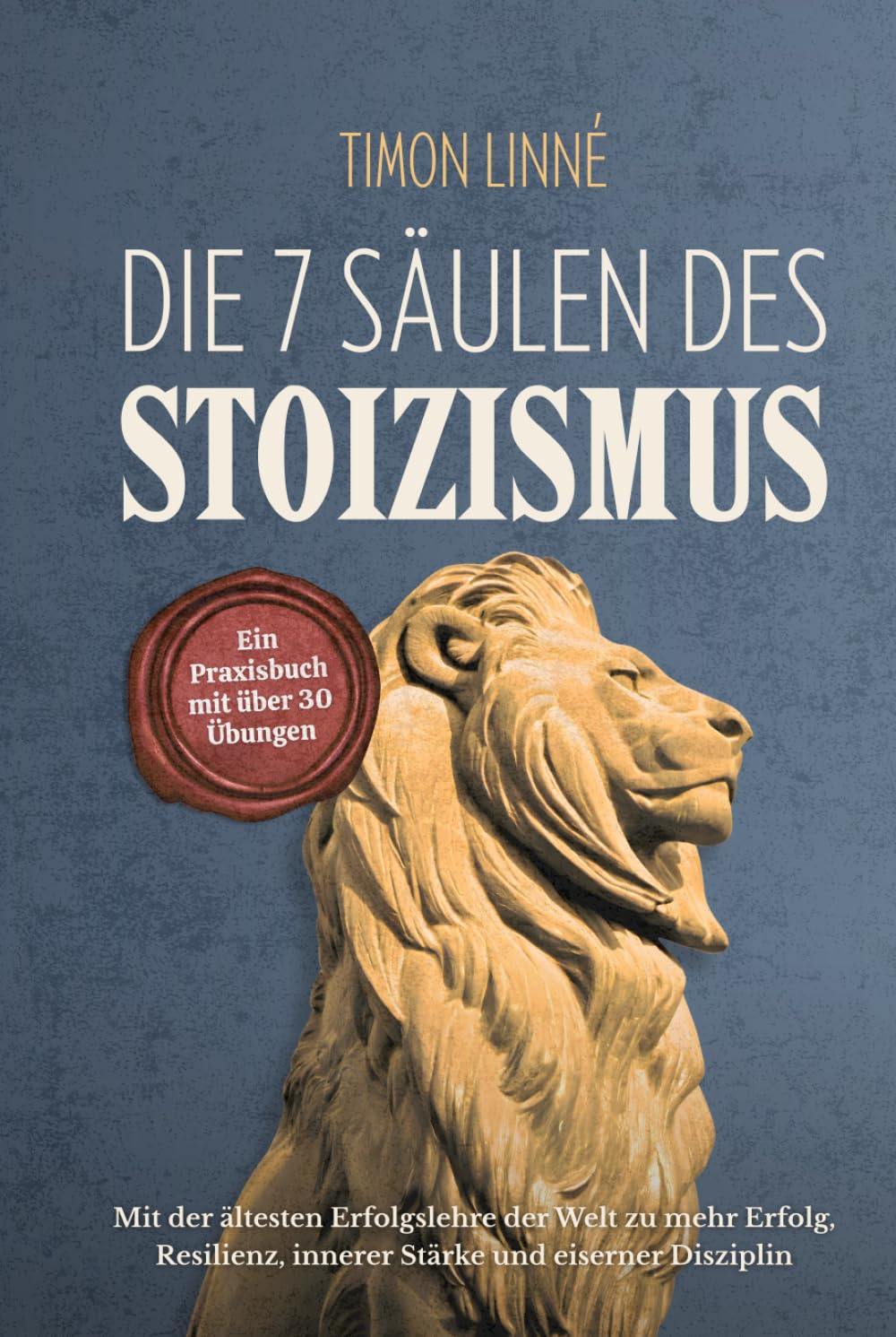 Die 7 Säulen des Stoizismus: Mit der ältesten Erfolgslehre der Welt zu mehr Erfolg, Resilienz, innerer Stärke und eiserner Disziplin – Ein Praxisbuch mit über 30 stoischen Übungen für deinen Alltag