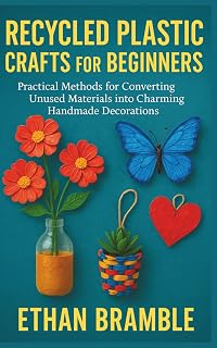 Recycled Plastic Crafts for Beginners: Practical Methods for Converting Unused Materials into Charming Handmade Decorations