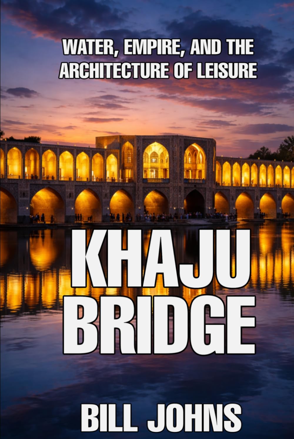 Khaju Bridge: Water, Empire, and the Architecture of Leisure (The Great Crossings)