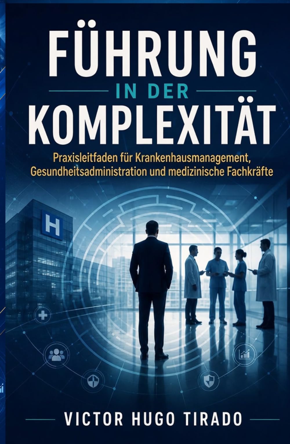 FÜHRUNG IN DER KOMPLEXITÄT: Praxisleitfaden für Krankenhausmanagement, Gesundheitsadministration und medizinische Fachkräfte