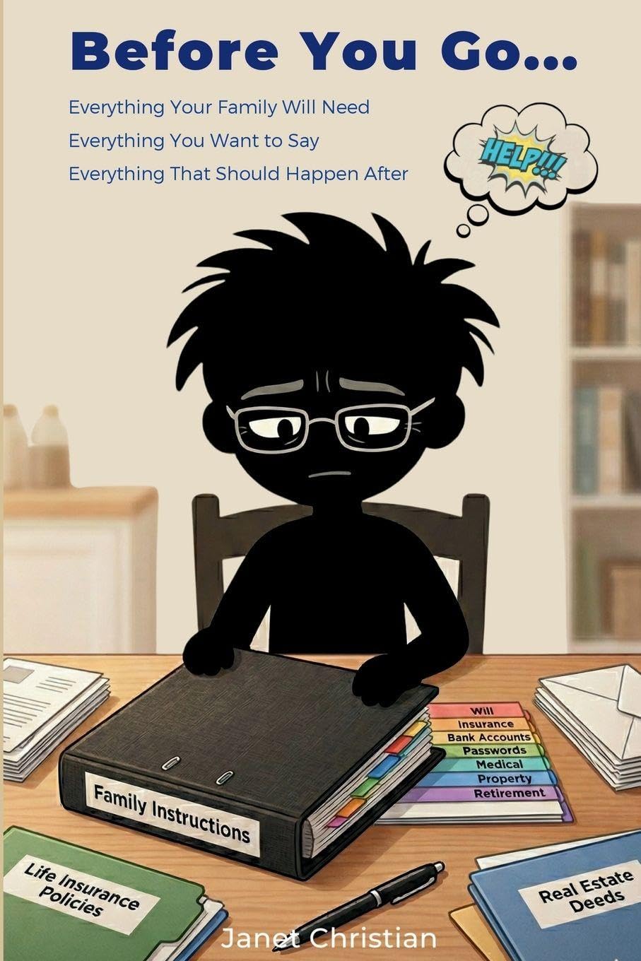 Before You Go...: Everything Your Family Will Need. Everything You Want To Say. Everything That Should Happen Afte