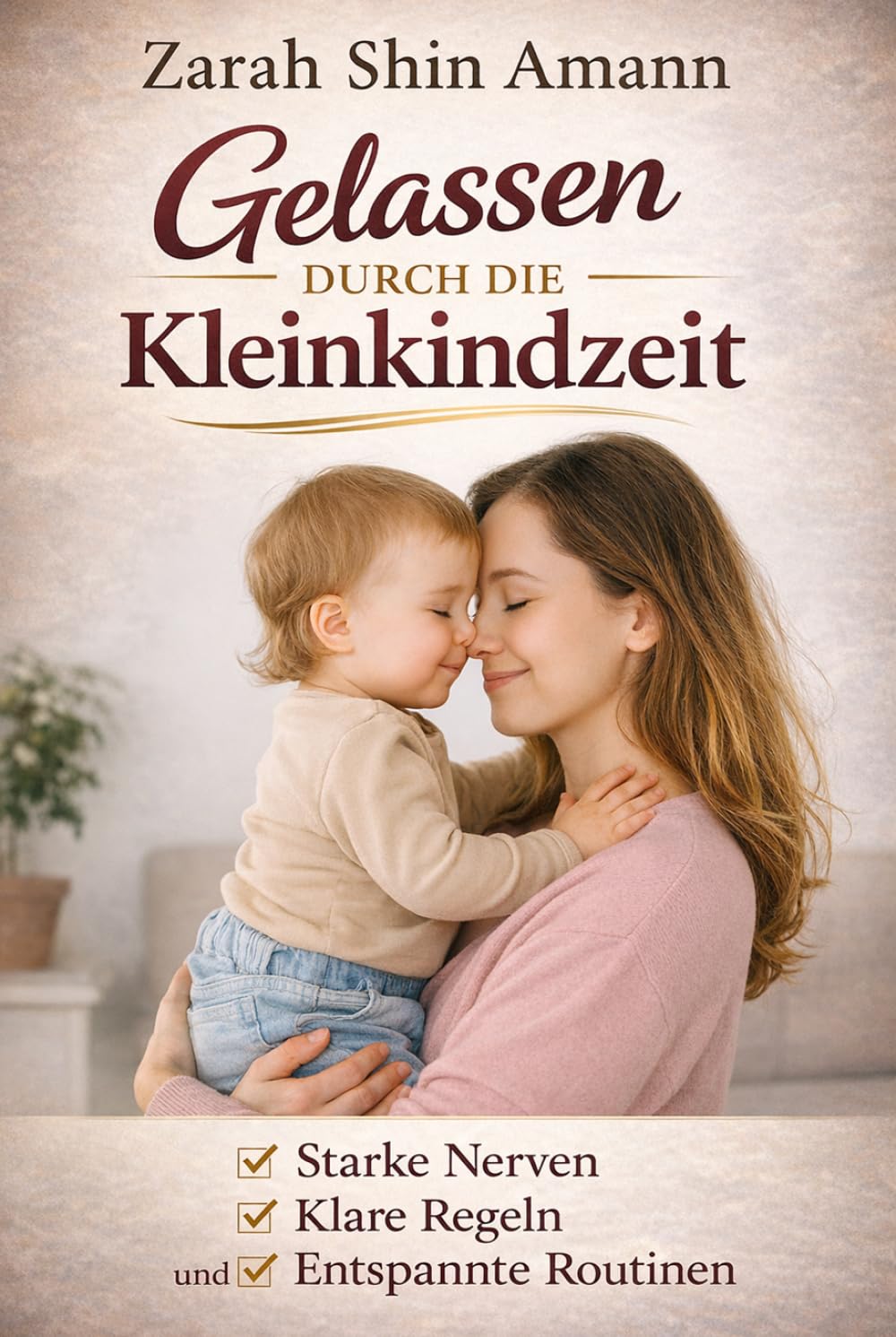 Gelassen durch die Kleinkindzeit…: Bewährte Erziehungstipps für starke Nerven, klare Regeln und entspannte Routinen im Familienalltag