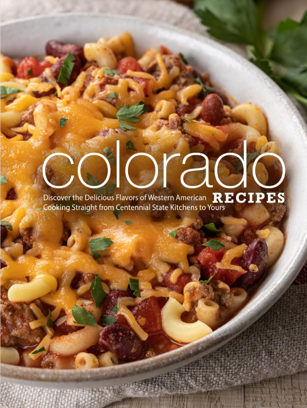 Colorado Recipes: Discover the Delicious Flavors of Western American Cooking Straight from Centennial State Kitchens to Yours