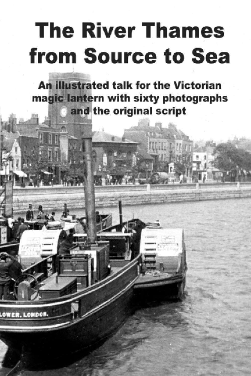 The River Thames from Source to Sea: Sixty glorious photographs, taken in 1880, of a journey down the River Thames from its source to the sea, taken ... slides and the original lecturer's script.