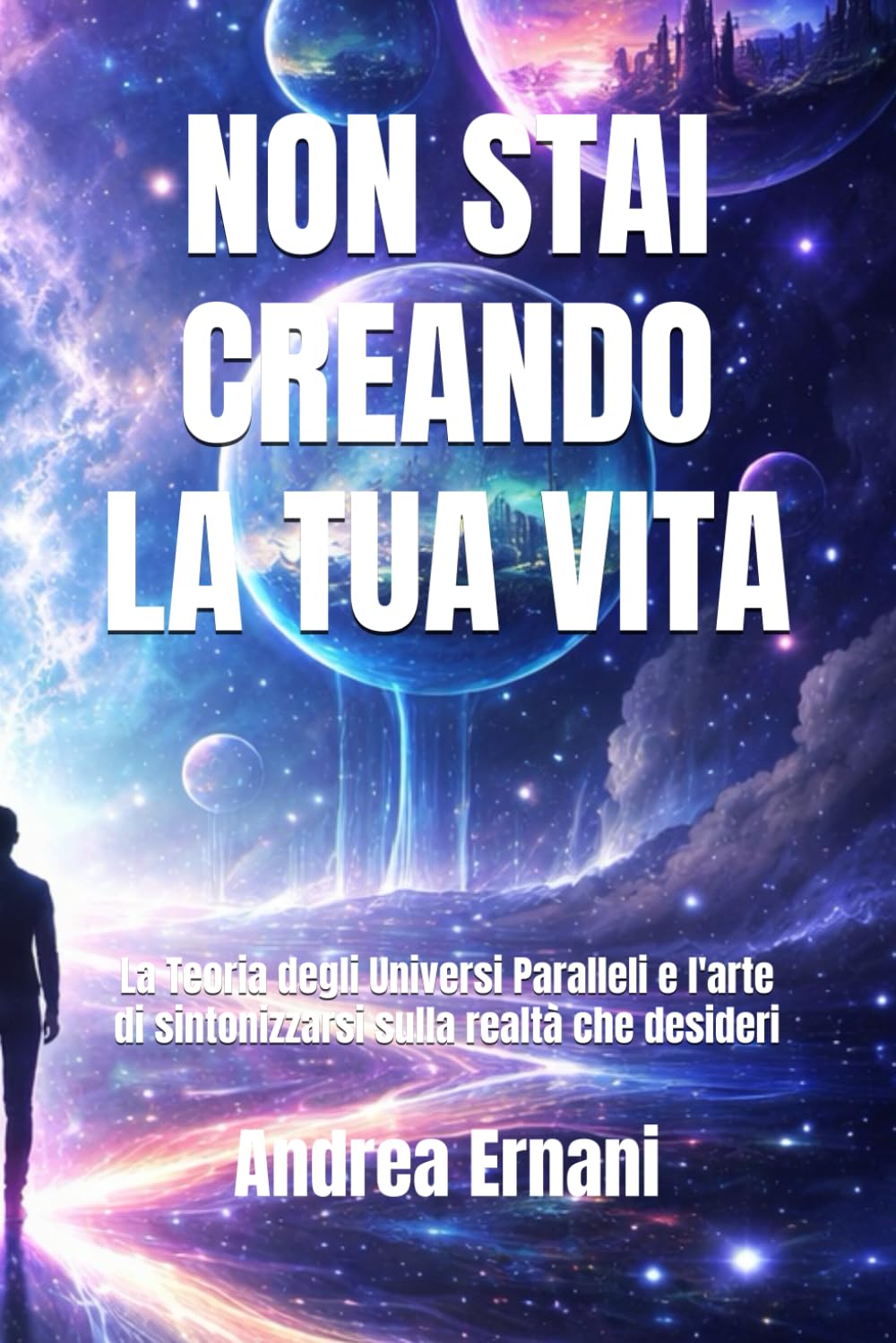 NON STAI CREANDO LA TUA VITA: La Teoria degli Universi Paralleli e l'arte di sintonizzarsi sulla realtà che desideri