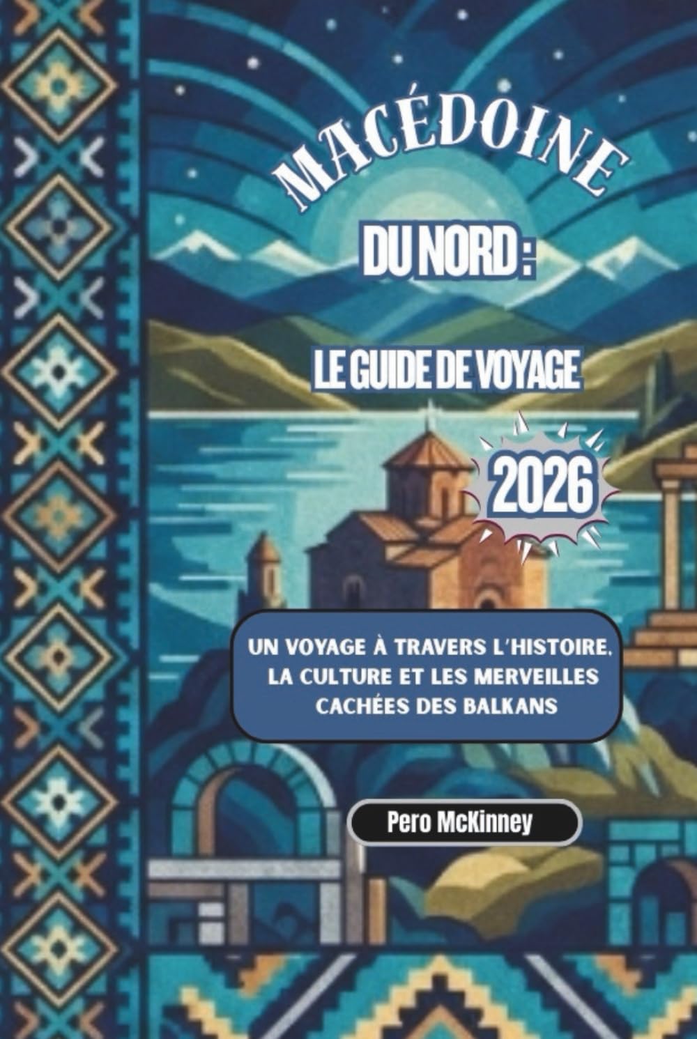 Macédoine du Nord : Le Guide de Voyage 2026: Un voyage à travers l’histoire, la culture et les merveilles cachées des Balkans