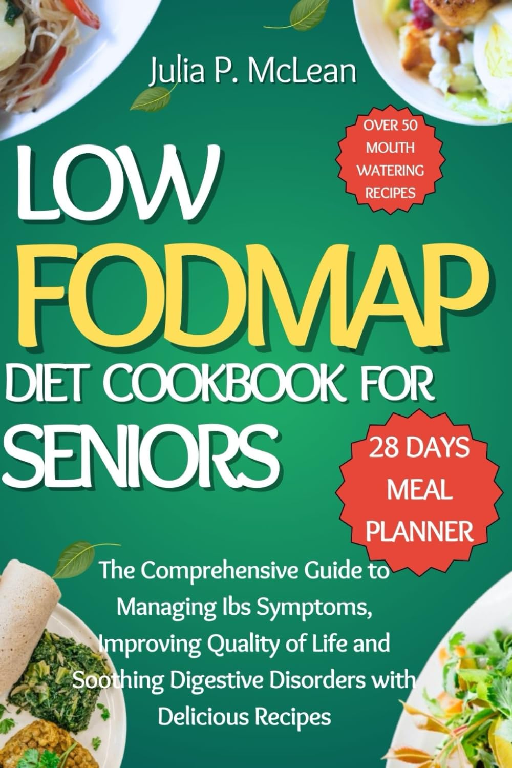 Low Fodmap Diet Cookbook for Seniors: The Comprehensive Guide to Managing Ibs Symptoms, Improving Quality of Life and Soothing Digestive Disorders with Delicious Recipes