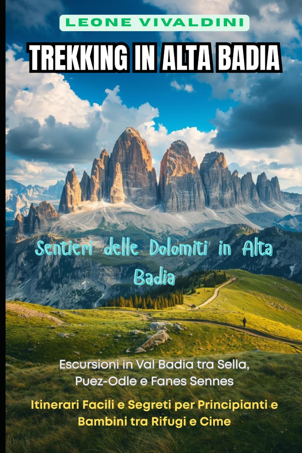 Trekking in Alta Badia: Sentieri delle Dolomiti in Alta Badia: 80 Escursioni in Val Badia tra Sella, Puez-Odle e Fanes Sennes: Itinerari Facili e Segreti per Principianti e Bambini tra Rifugi e Cime