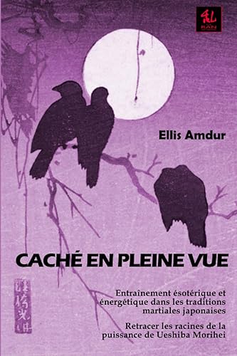 Caché en pleine vue: Entraînement ésotérique et énergétique dans les traditions martiales japonaises - Retracer les racines de la puissance de Ueshiba Morihei
