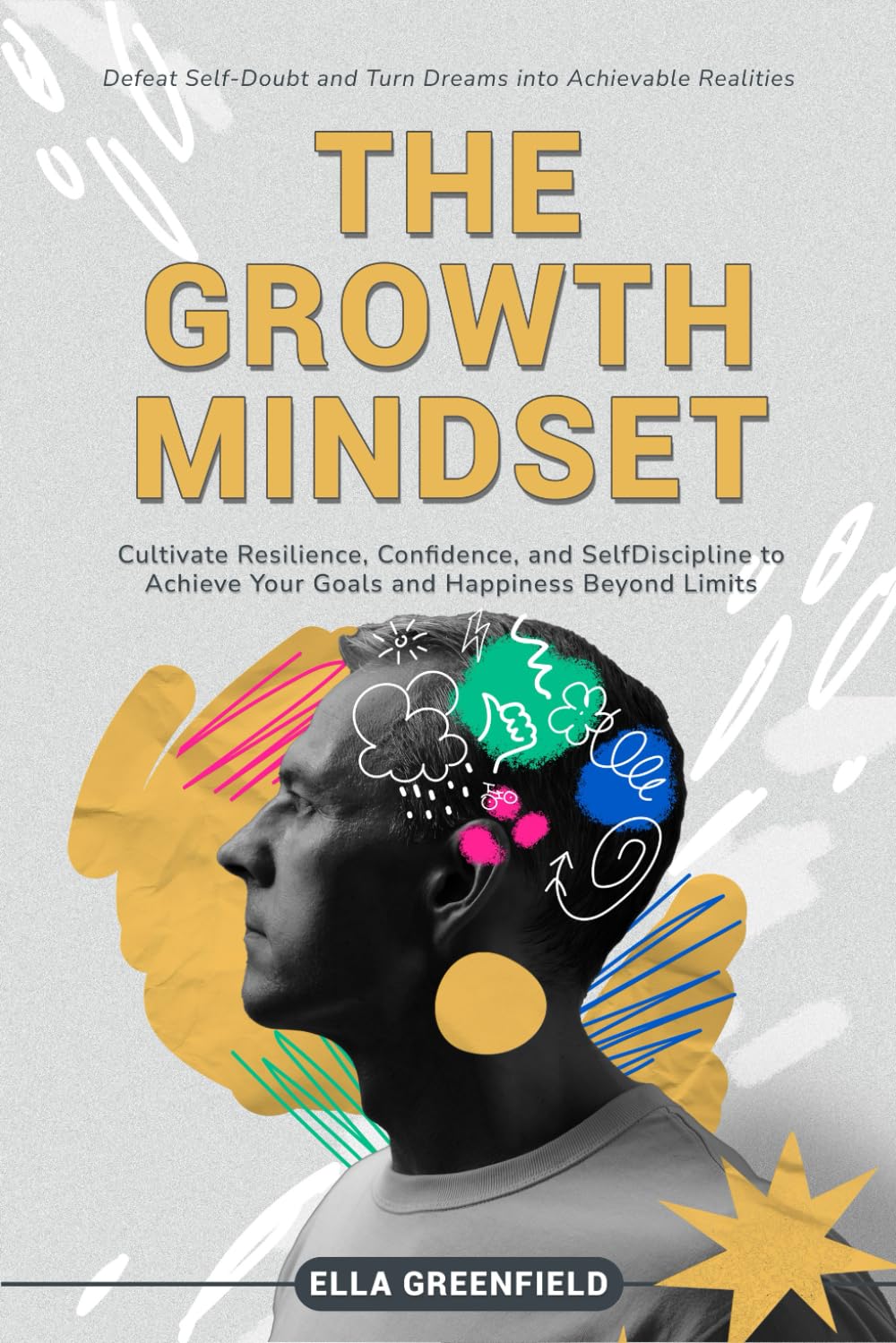 The Growth Mindset: Cultivate Resilience, Confidence, and Self-Discipline to Achieve Your Goals and Happiness Beyond Limits