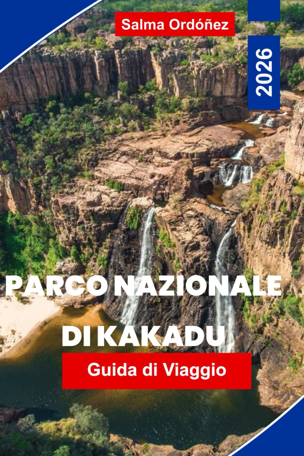 PARCO NAZIONALE DI KAKADU Guida di viaggio 2026: Esplora zone umide e cascate, arte rupestre aborigena, incontri con la fauna selvatica, escursioni ... per la tua avventura nel Territorio del Nord