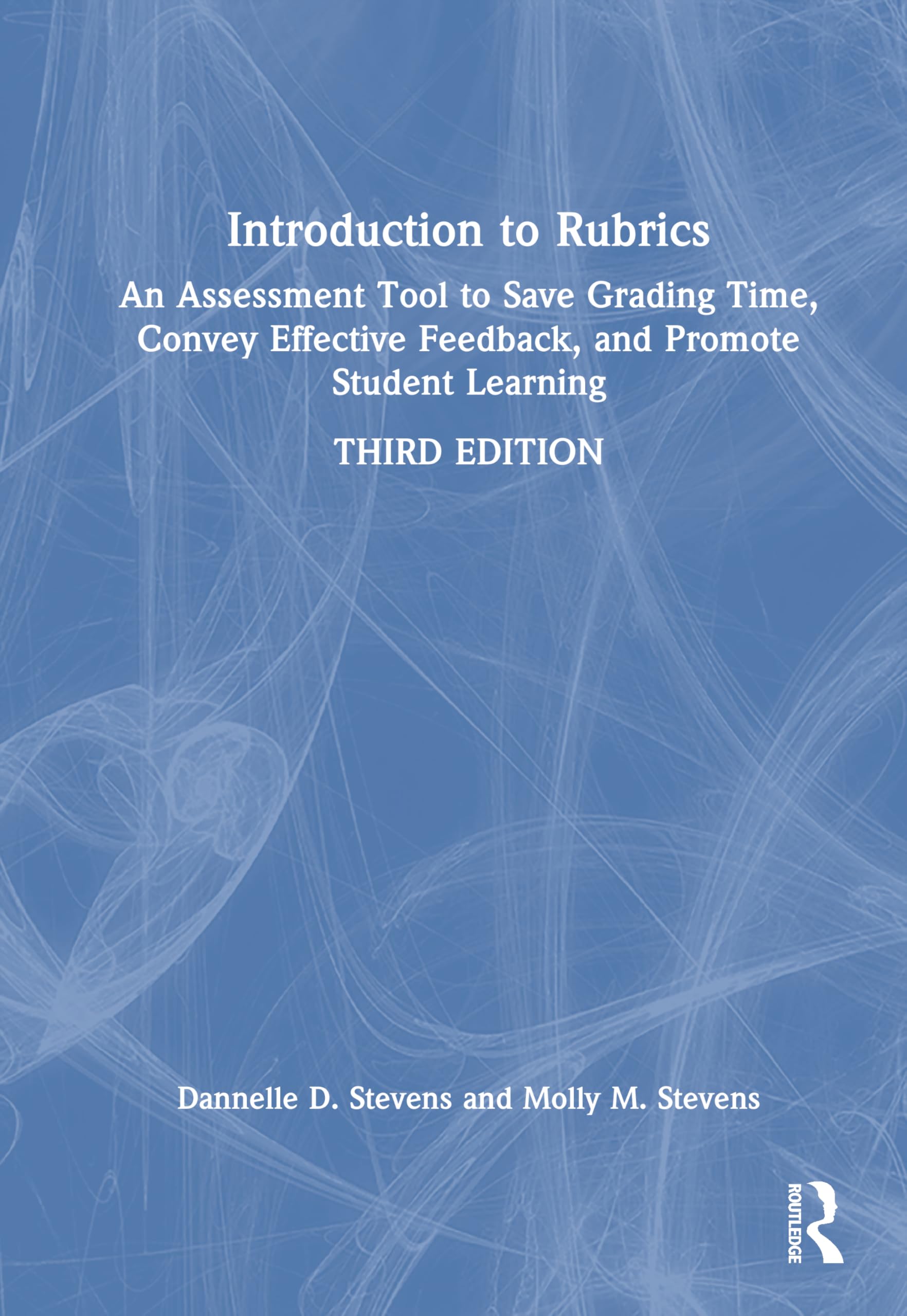 Introduction to Rubrics: An Assessment Tool to Save Grading Time, Convey Effective Feedback, and Promote Student Learning