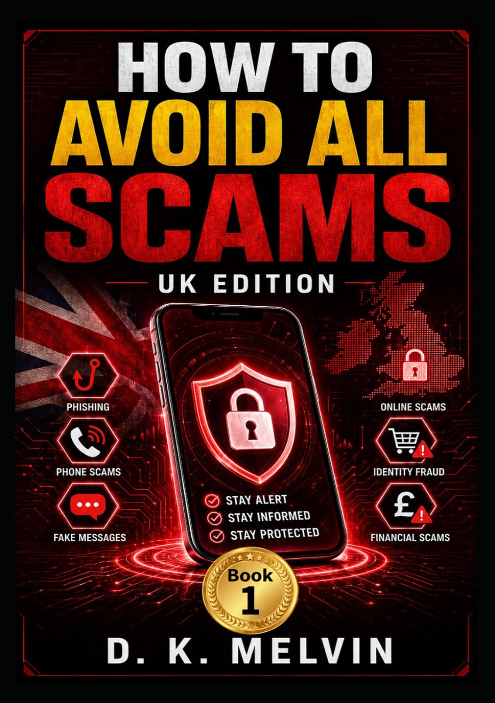 How To Avoid All Scams (UK Edition): A Practical Guide on how to Spot and Avoid Modern Scams – Online Payment Fraud, Fake Phone Calls, Suspicious Emails and Texts, Romance and Catfishing Cons