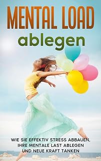Mental Load ablegen: Wie Sie effektiv Stress abbauen, Ihre mentale Last ablegen und neue Kraft tanken (German Edition)