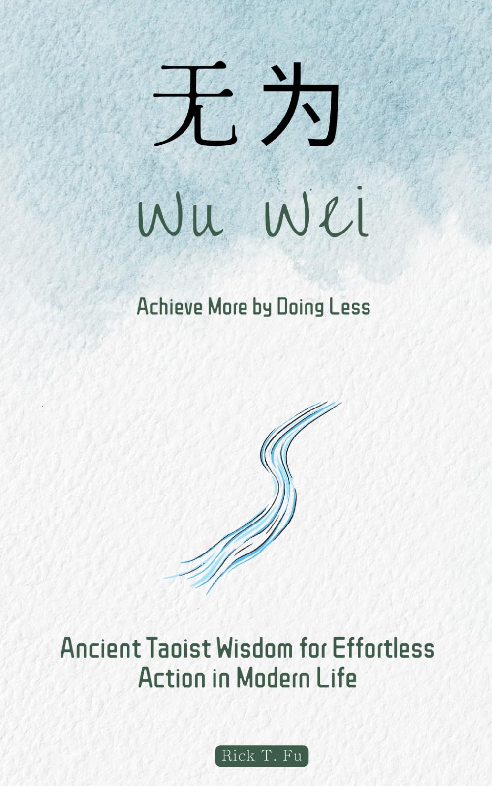 Wu Wei: Achieve More by Doing Less: Ancient Taoist Wisdom for Effortless Action in Modern Life