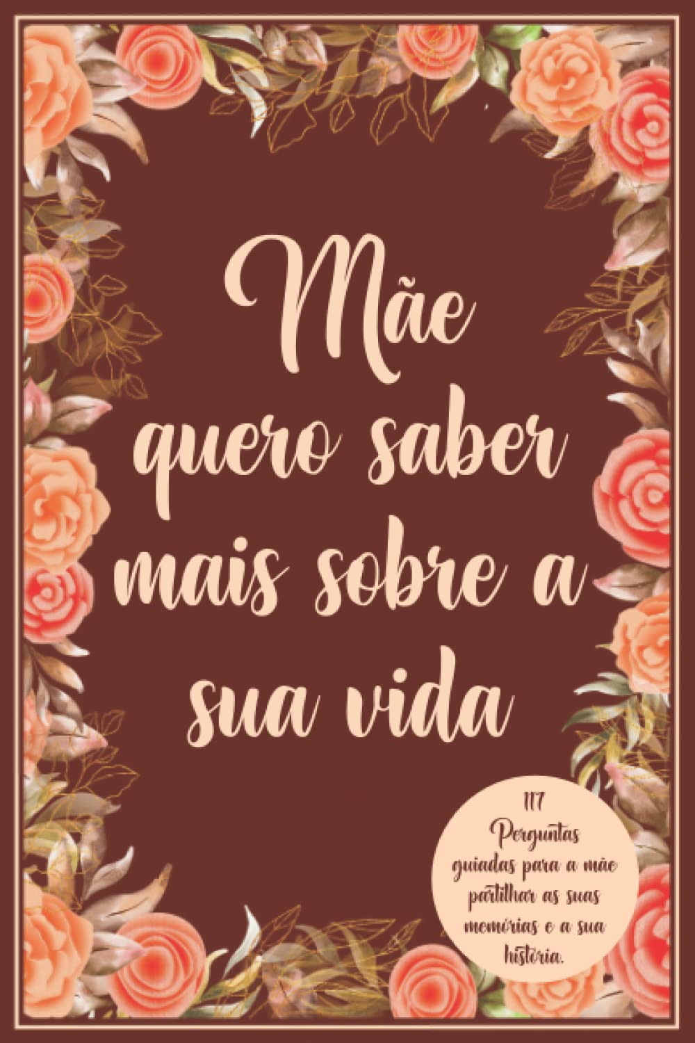 Mãe quero saber mais sobre a sua vida: 117 Perguntas guiadas para a mãe partilhar as suas memórias e a sua história.