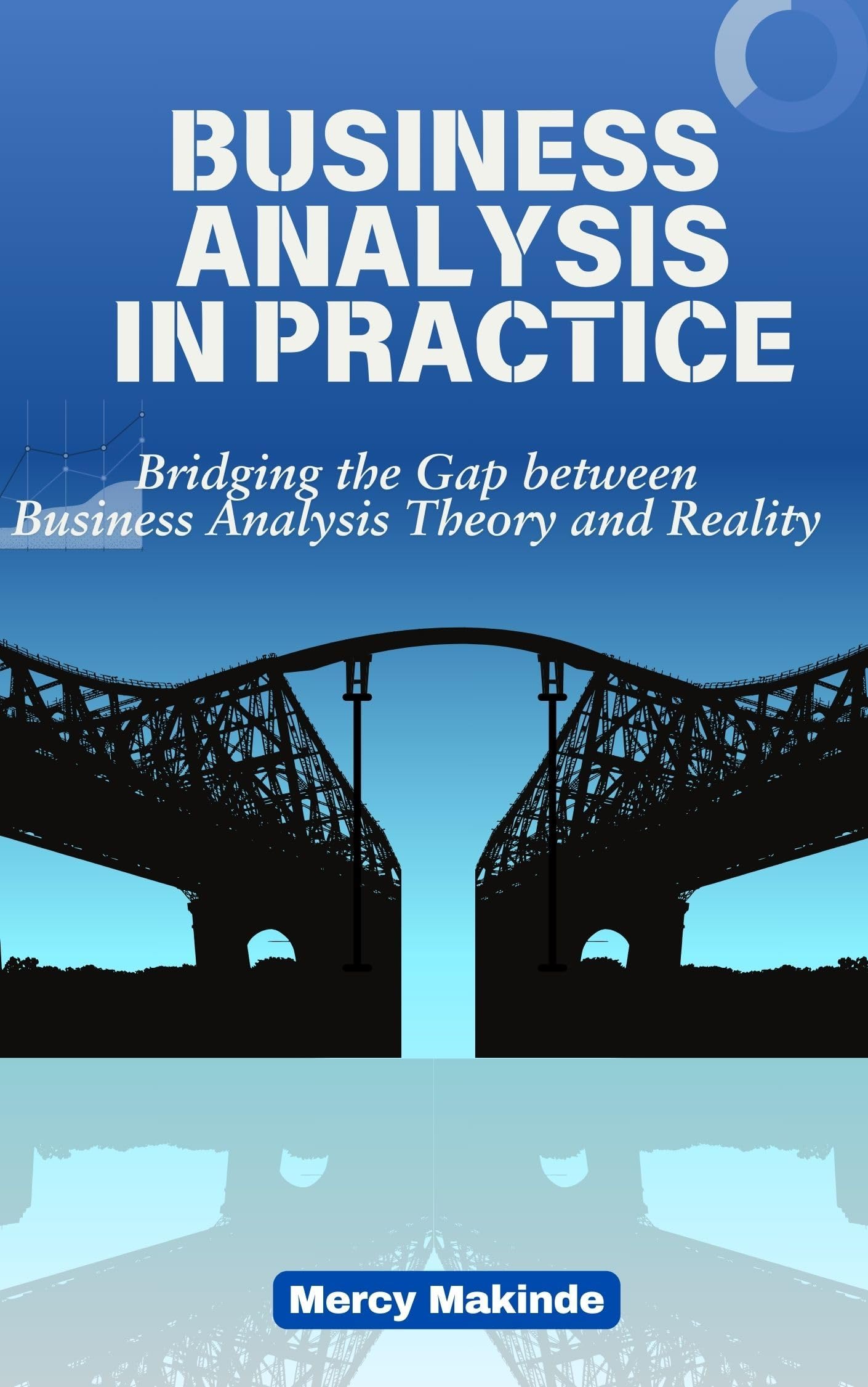 Business Analysis in Practice: Bridging the Gap between Business Analysis Theory and Reality