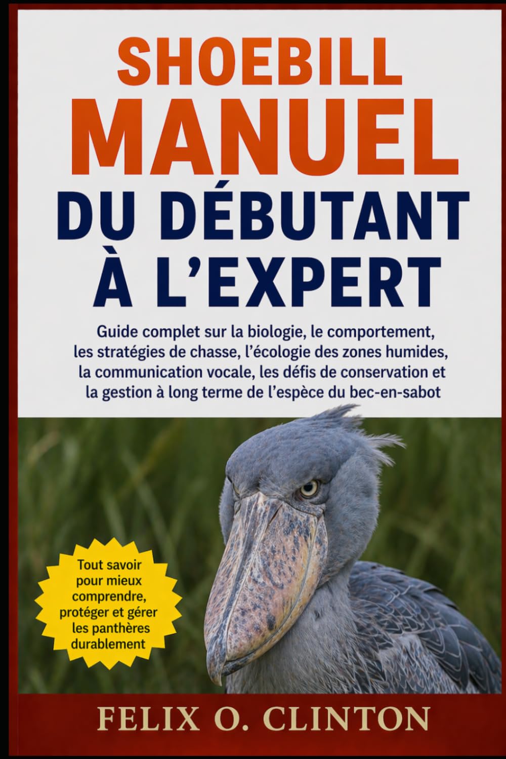 SHOEBILL MANUEL DU DÉBUTANT À L'EXPERT: Guide complet sur la biologie, le comportement, les stratégies de chasse, l'écologie des zones humides, la ... à long terme de l'espèce du bec-en-sabot