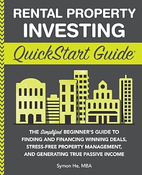 Rental Property Investing QuickStart Guide The Simplified Beginners Guide to Finding and Financing Winning Deals, Stress-Free Property Management, ... Real Estate Investing - QuickStart Guides