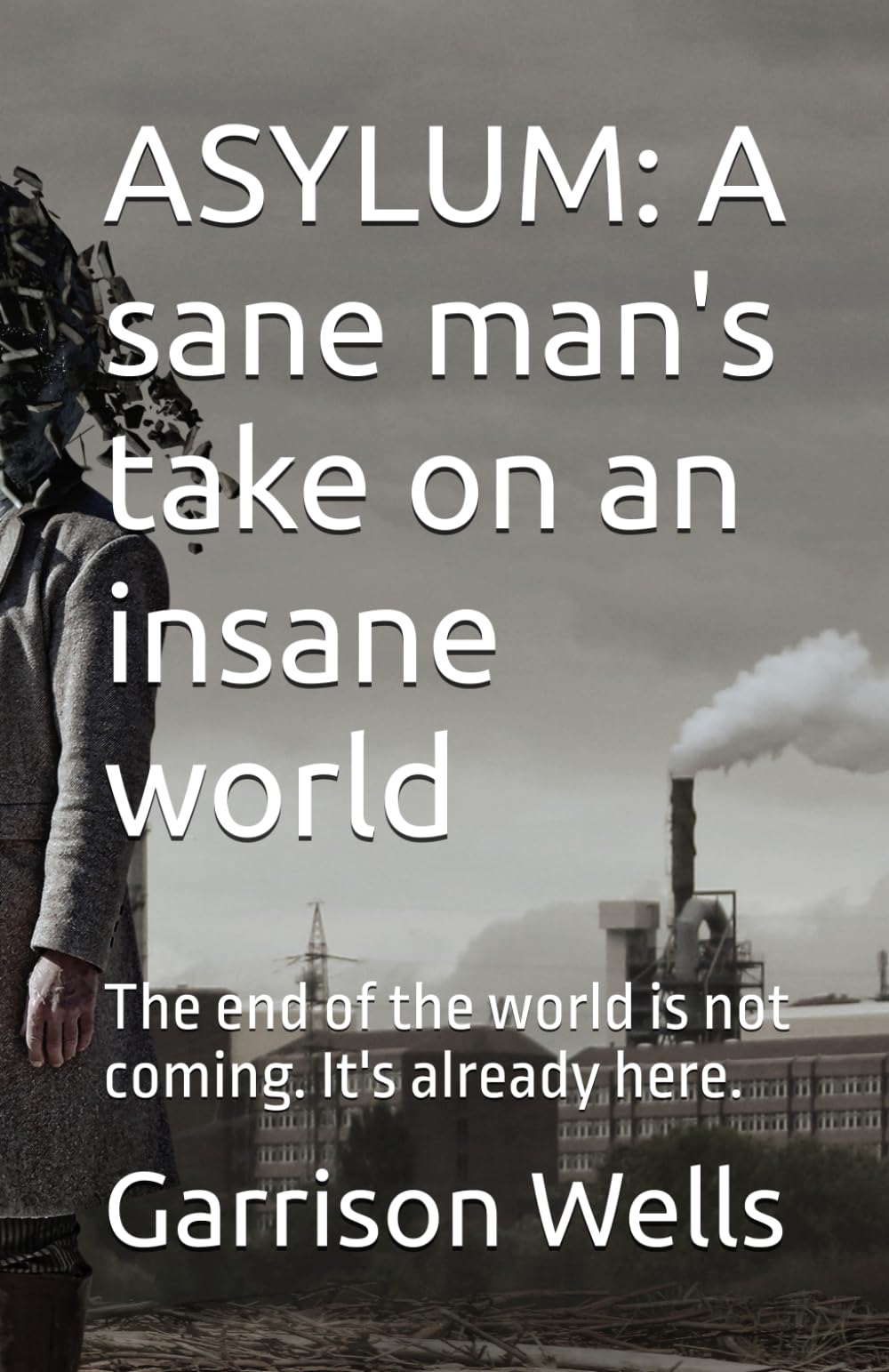 ASYLUM: A sane man's take on an insane world: The end of the world is not coming. It's already here.
