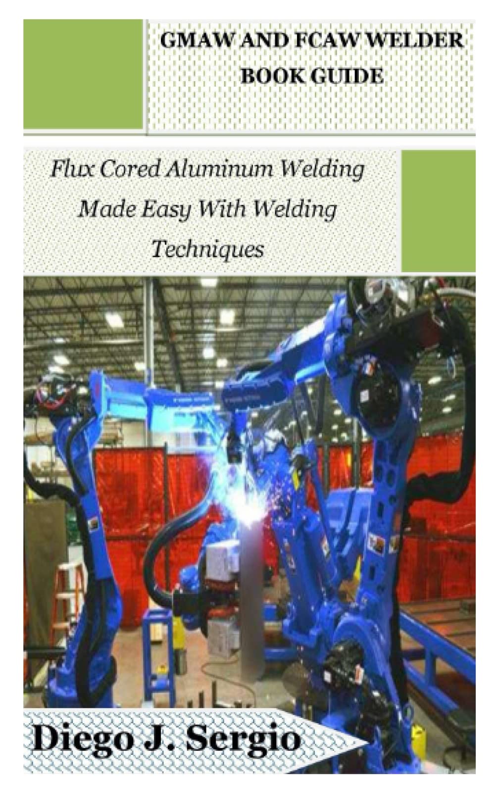 Gmaw and Fcaw Welder Book Guide: Flux Cored Aluminum Welding Made Easy With Welding