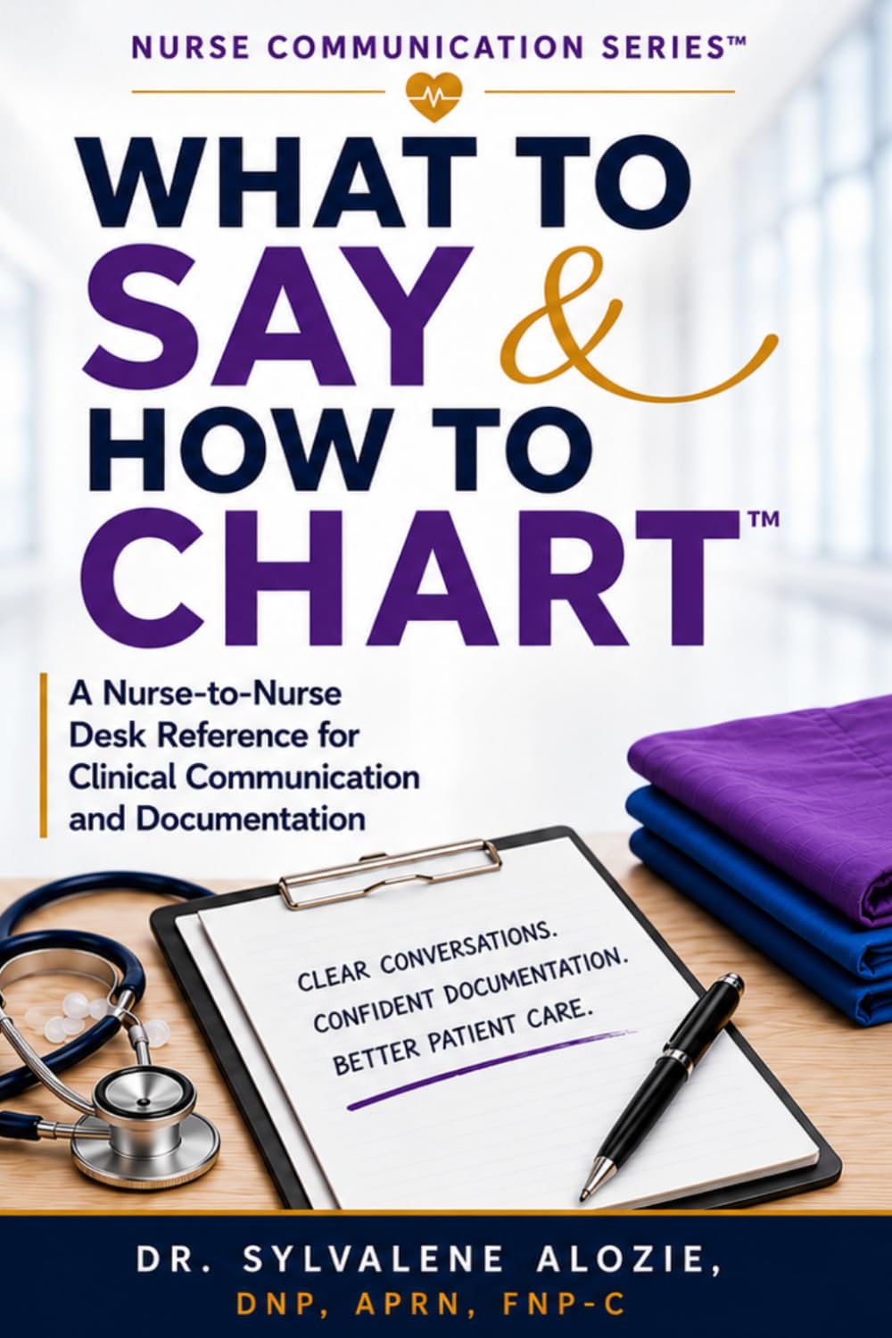WHAT TO SAY & HOW TO CHART™: A Nurse-to-Nurse Desk Reference for Clinical Communication and Documentation (Nurse Communication Series™)