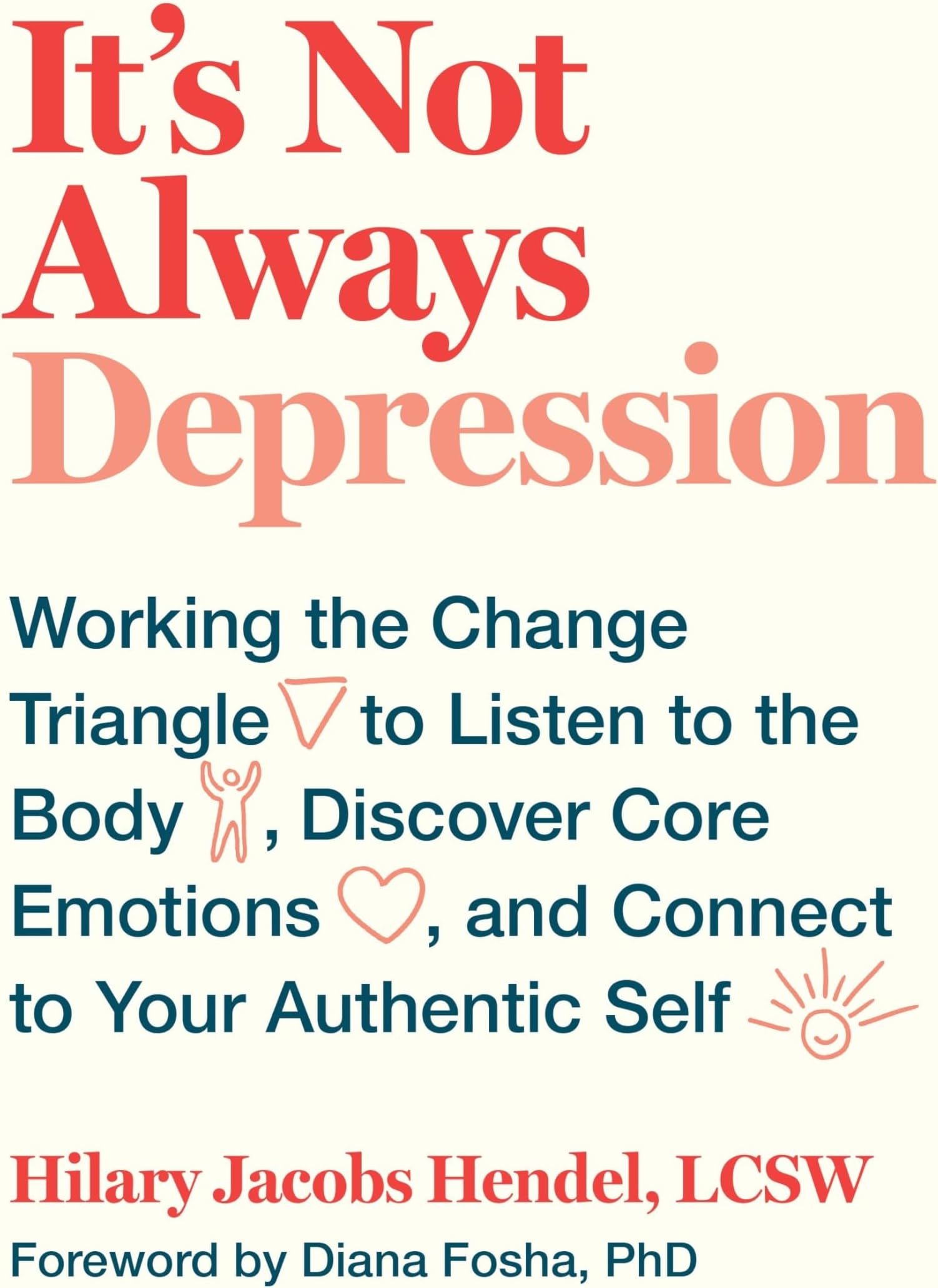 It's Not Always Depression: Working the Change Triangle to Listen to the Body, Discover Core Emotions, and Connect to Your Authentic Self