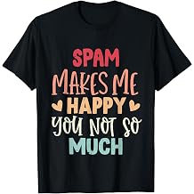 Spam Makes Me Happy You Not So Much Funny Spam T-Shirt