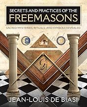 Secrets and Practices of the Freemasons: Sacred Mysteries, Rituals and Symbols Revealed